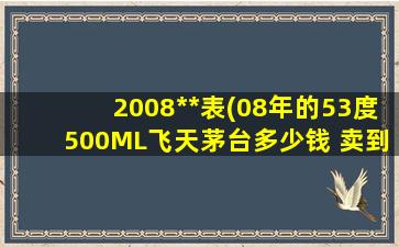 2008**表(08年的53度500ML飞天茅台多少钱 卖到酒商多少钱回收)